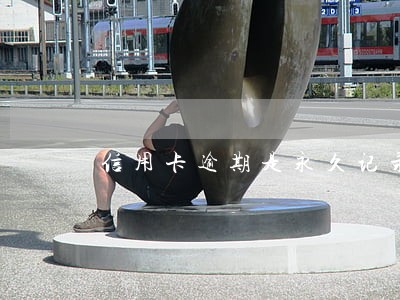 信用卡逾期是永久记录吗 信用卡逾期是永久记录吗