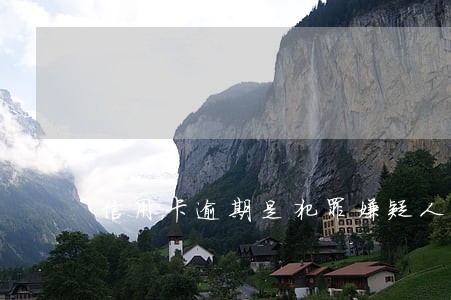 信用卡逾期是犯罪嫌疑人吗 信用卡逾期是犯罪嫌疑人吗
