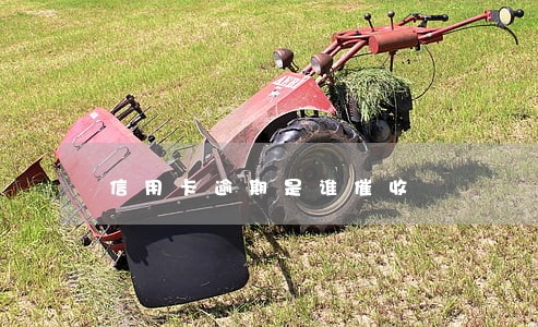 信用卡逾期是谁催收 信用卡逾期是谁催收