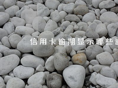 信用卡逾期显示哪些逾期 信用卡逾期显示哪些逾期