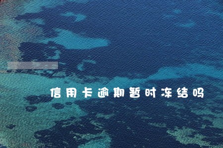 信用卡逾期暂时冻结吗 信用卡逾期暂时冻结吗