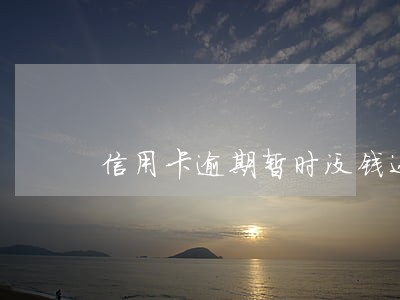 信用卡逾期暂时没钱还会给抓吗 信用卡逾期暂时没钱还会给抓吗