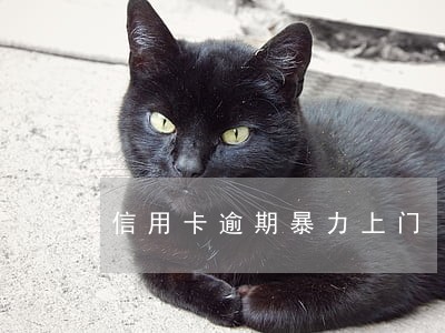 信用卡逾期暴力上门 信用卡逾期暴力上门