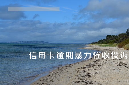 信用卡逾期暴力催收投诉电话 信用卡逾期暴力催收投诉电话