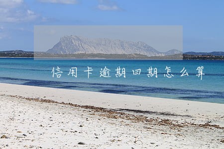 信用卡逾期曰期怎么算 信用卡逾期曰期怎么算