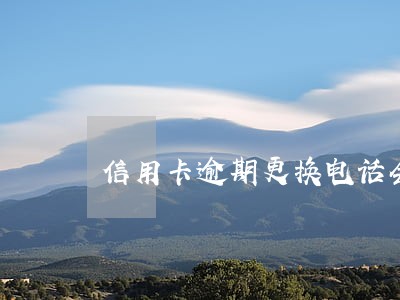 信用卡逾期更换电话会怎样 信用卡逾期更换电话会怎样