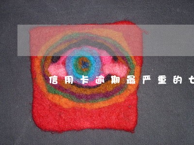 信用卡逾期最严重的七年 信用卡逾期最严重的七年