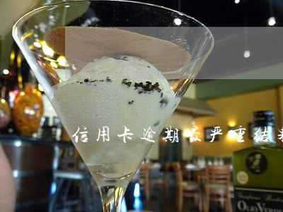 信用卡逾期最严重结果 信用卡逾期最严重结果