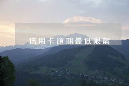 信用卡逾期最低限额 信用卡逾期最低限额