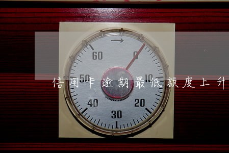 信用卡逾期最低额度上升 信用卡逾期最低额度上升