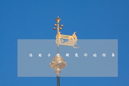信用卡逾期最坏的结果