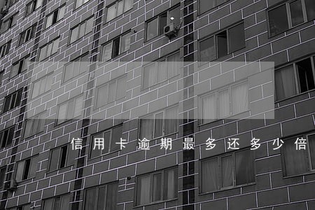 信用卡逾期最多还多少倍 信用卡逾期最多还多少倍