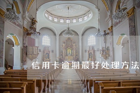 信用卡逾期最好处理方法 信用卡逾期最好处理方法
