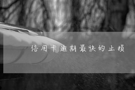 信用卡逾期最快的止损 信用卡逾期最快的止损