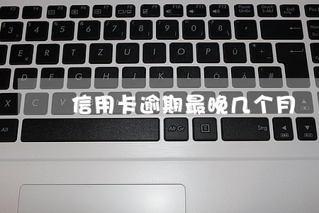 信用卡逾期最晚几个月