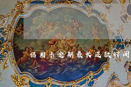 信用卡逾期最长还款时间是多久 信用卡逾期最长还款时间是多久