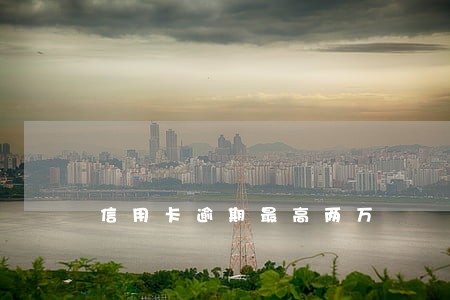 信用卡逾期最高两万 信用卡逾期最高两万