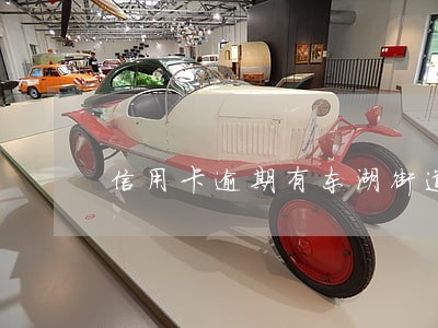 信用卡逾期有东湖街道联系吗 信用卡逾期有东湖街道联系吗