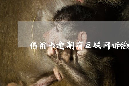 信用卡逾期有互联网诉讼 信用卡逾期有互联网诉讼