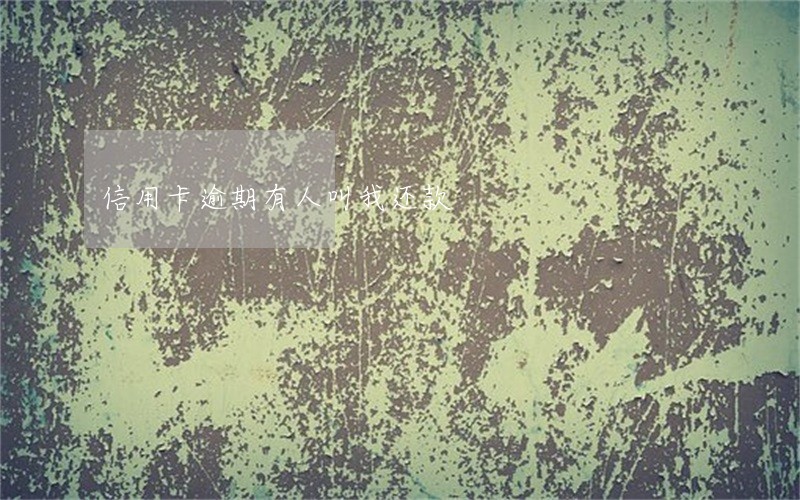 信用卡逾期有人叫我还款 信用卡逾期有人叫我还款