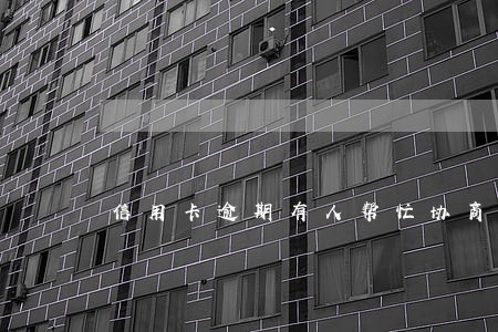 信用卡逾期有人帮忙协商 信用卡逾期有人帮忙协商
