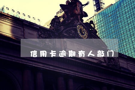 信用卡逾期有人敲门 信用卡逾期有人敲门