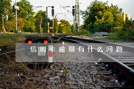 信用卡逾期有什么问题 信用卡逾期有什么问题