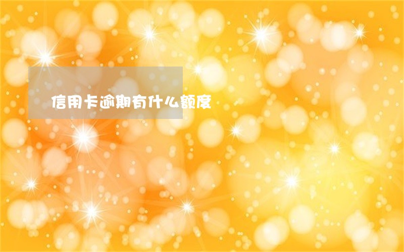 信用卡逾期有什么额度 信用卡逾期有什么额度