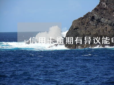 信用卡逾期有异议能申诉吗