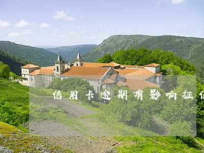 信用卡逾期有影响征信吗 信用卡逾期有影响征信吗