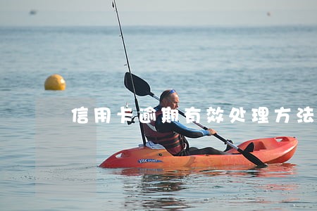 信用卡逾期有效处理方法 信用卡逾期有效处理方法