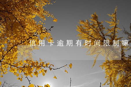 信用卡逾期有时间限制嘛 信用卡逾期有时间限制嘛