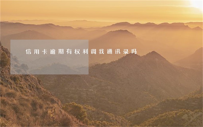 信用卡逾期有权利调我通讯录吗