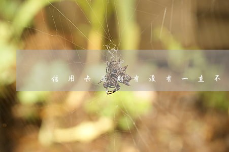 信用卡逾期有没有一直不还的 信用卡逾期有没有一直不还的