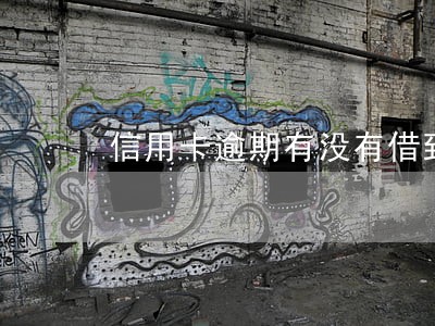 信用卡逾期有没有借到钱的 信用卡逾期有没有借到钱的
