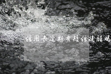 信用卡逾期有短信提醒吗 信用卡逾期有短信提醒吗