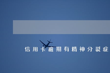 信用卡逾期有精神分裂症 信用卡逾期有精神分裂症