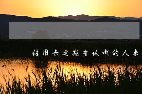 信用卡逾期有认识的人来 信用卡逾期有认识的人来