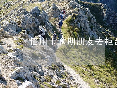 信用卡逾期朋友去柜台能还吗