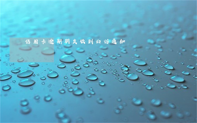 信用卡逾期朋友收到公诉通知 信用卡逾期朋友收到公诉通知