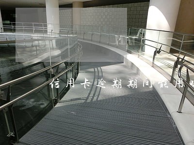 信用卡逾期期间能用吗 信用卡逾期期间能用吗