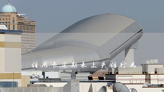 信用卡逾期未上失信行为 信用卡逾期未上失信行为