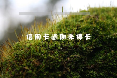 信用卡逾期未停卡 信用卡逾期未停卡