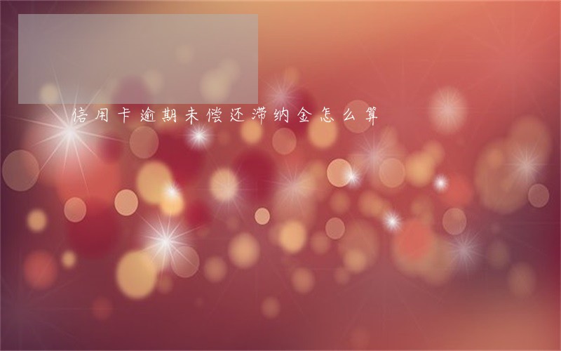 信用卡逾期未偿还滞纳金怎么算
