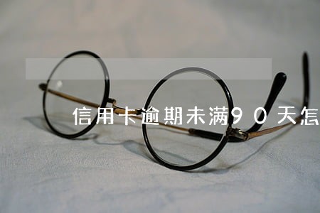 信用卡逾期未满90天怎么办 信用卡逾期未满90天怎么办