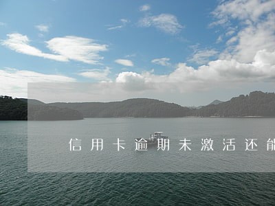 信用卡逾期未激活还能激活码 信用卡逾期未激活还能激活码
