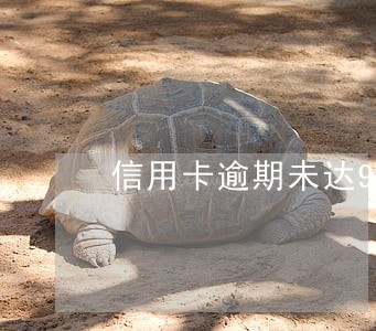 信用卡逾期未达90天 信用卡逾期未达90天