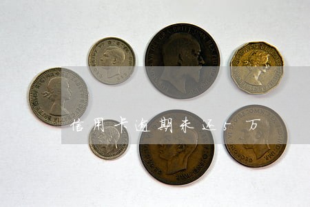 信用卡逾期未还5万 信用卡逾期未还5万