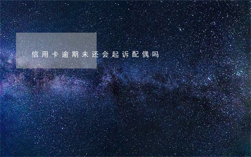 信用卡逾期未还会起诉配偶吗