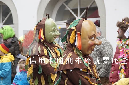 信用卡逾期未还就要还全款 信用卡逾期未还就要还全款